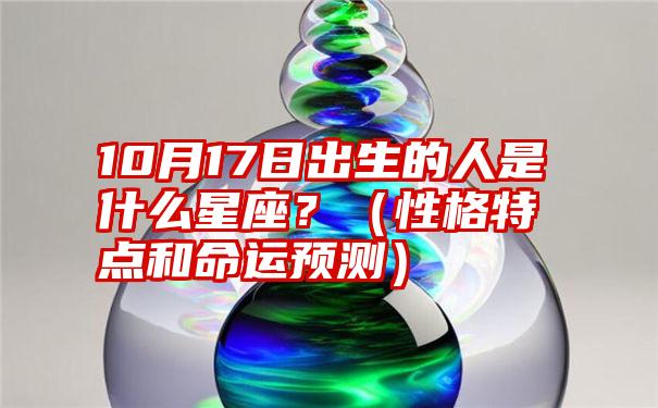 10月17日出生的人是什么星座？（性格特点和命运预测）