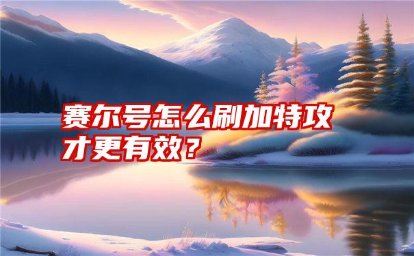 赛尔号怎么刷加特攻才更有效？