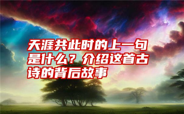 天涯共此时的上一句是什么？介绍这首古诗的背后故事