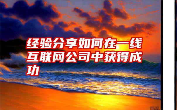 经验分享如何在一线互联网公司中获得成功