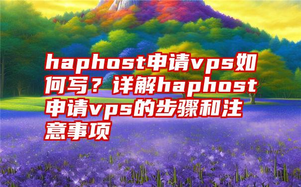 haphost申请vps如何写？详解haphost申请vps的步骤和注意事项