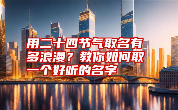 用二十四节气取名有多浪漫？教你如何取一个好听的名字