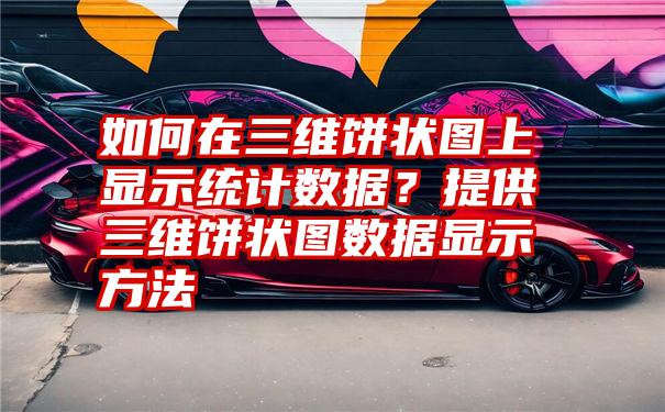 如何在三维饼状图上显示统计数据？提供三维饼状图数据显示方法