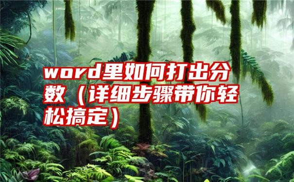 word里如何打出分数（详细步骤带你轻松搞定）