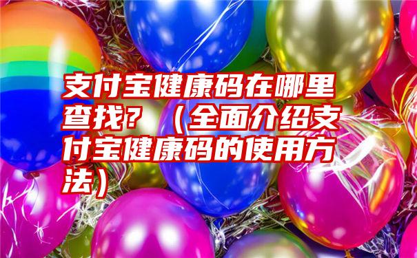 支付宝健康码在哪里查找？（全面介绍支付宝健康码的使用方法）