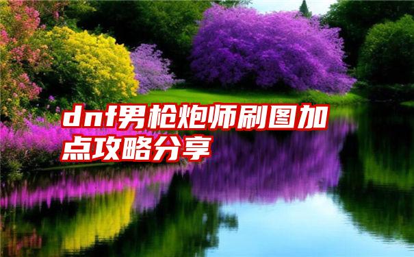 dnf男枪炮师刷图加点攻略分享