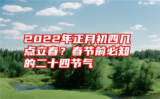 2022年正月初四几点立春？春节前必知的二十四节气