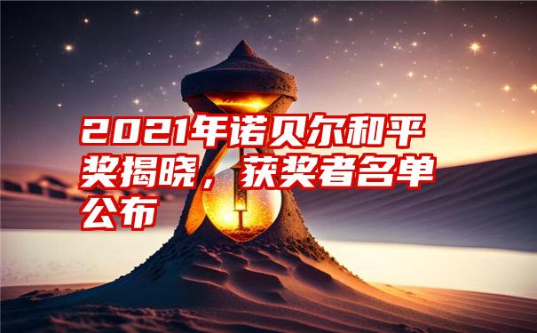 2021年诺贝尔和平奖揭晓，获奖者名单公布