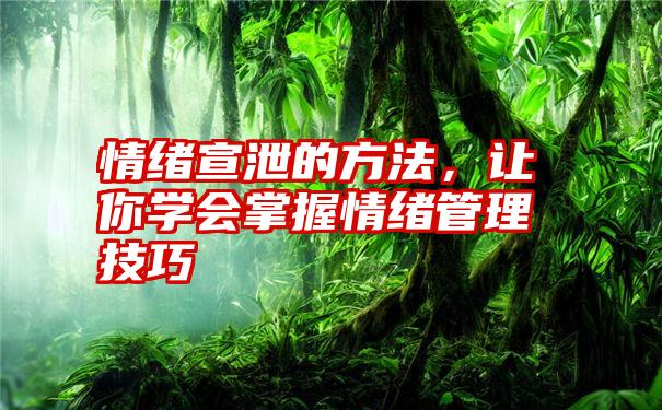 情绪宣泄的方法，让你学会掌握情绪管理技巧