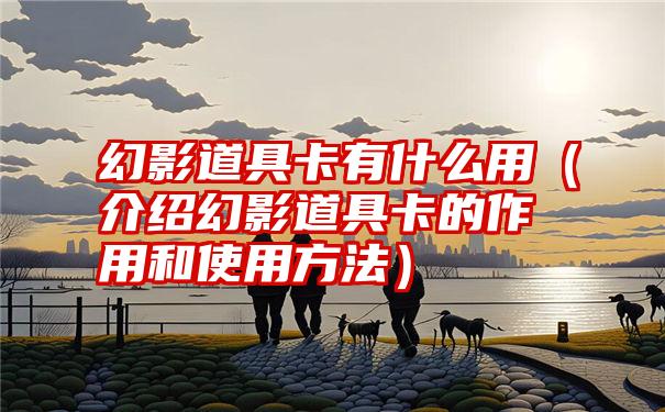 幻影道具卡有什么用（介绍幻影道具卡的作用和使用方法）