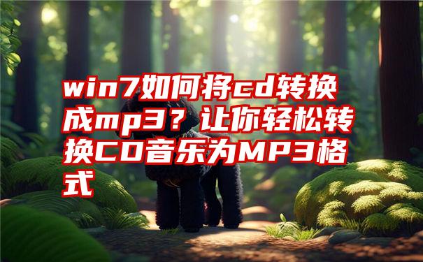 win7如何将cd转换成mp3？让你轻松转换CD音乐为MP3格式