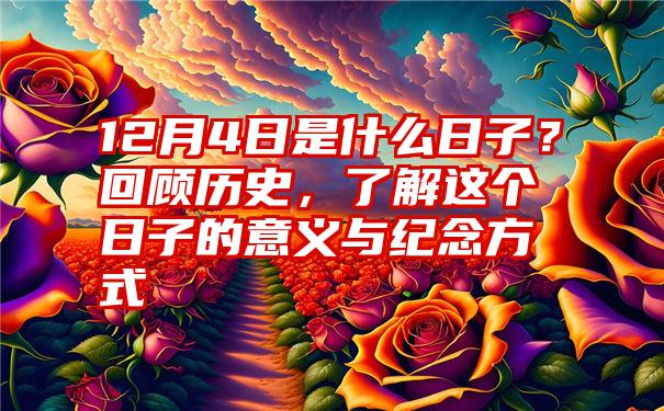 12月4日是什么日子？回顾历史，了解这个日子的意义与纪念方式