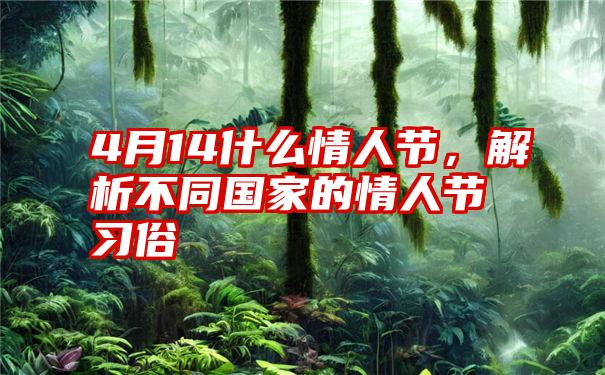 4月14什么情人节，解析不同国家的情人节习俗