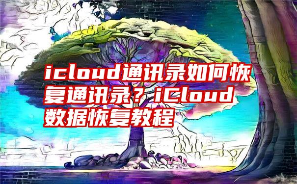 icloud通讯录如何恢复通讯录？iCloud数据恢复教程