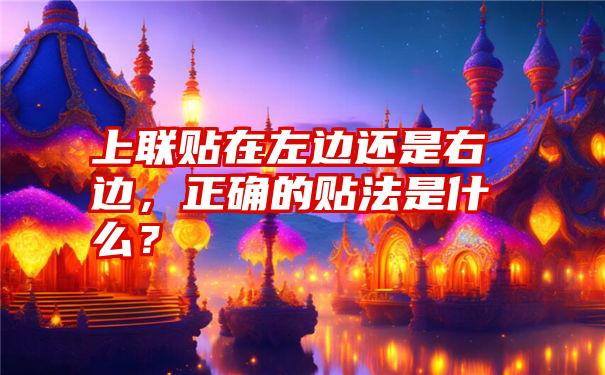 上联贴在左边还是右边，正确的贴法是什么？