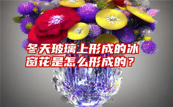 冬天玻璃上形成的冰窗花是怎么形成的？