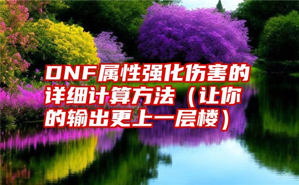 DNF属性强化伤害的详细计算方法（让你的输出更上一层楼）