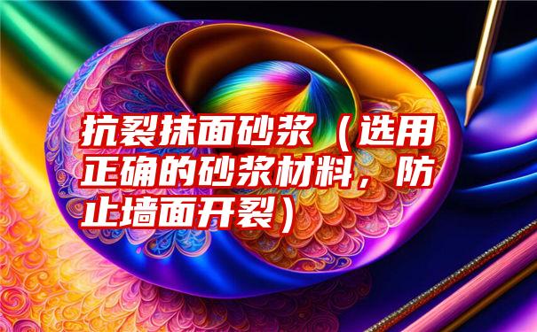 抗裂抹面砂浆（选用正确的砂浆材料，防止墙面开裂）