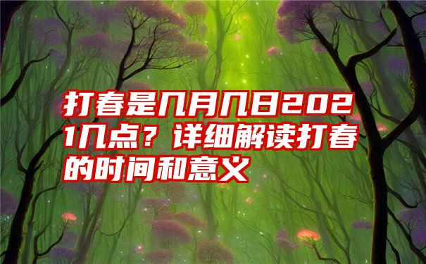 打春是几月几日2021几点？详细解读打春的时间和意义