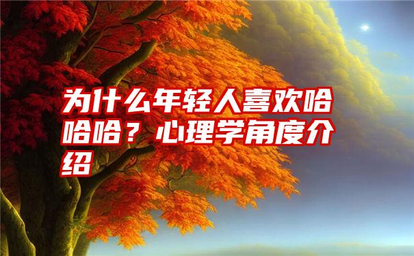 为什么年轻人喜欢哈哈哈？心理学角度介绍