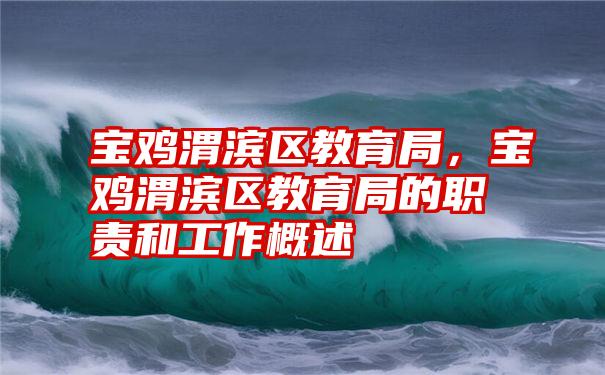 宝鸡渭滨区教育局，宝鸡渭滨区教育局的职责和工作概述