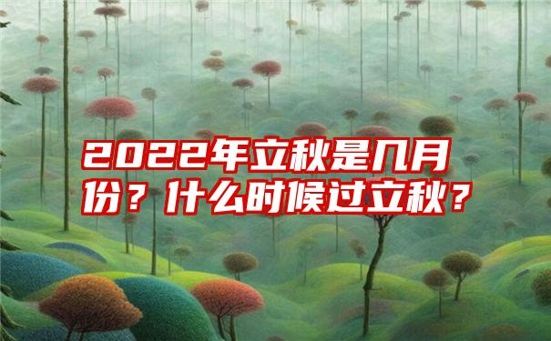 2022年立秋是几月份？什么时候过立秋？