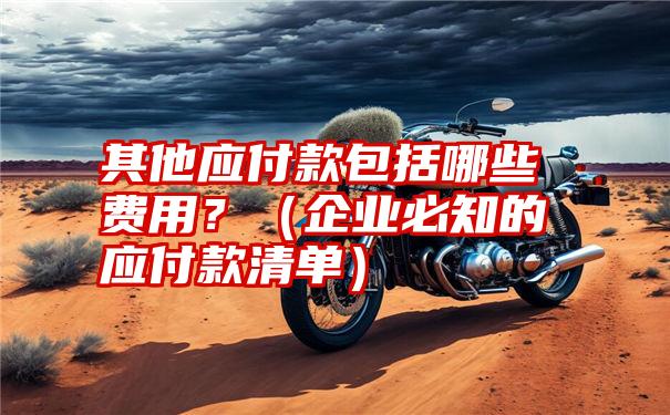 其他应付款包括哪些费用？（企业必知的应付款清单）