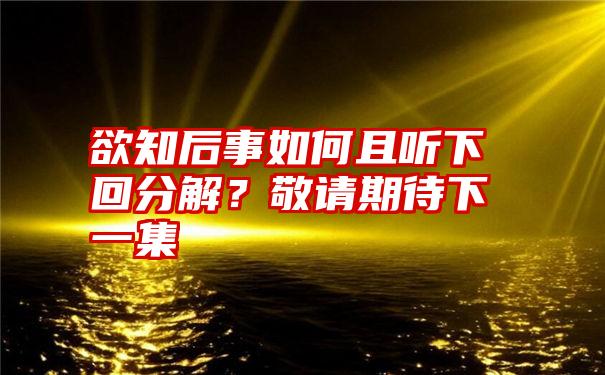 欲知后事如何且听下回分解？敬请期待下一集