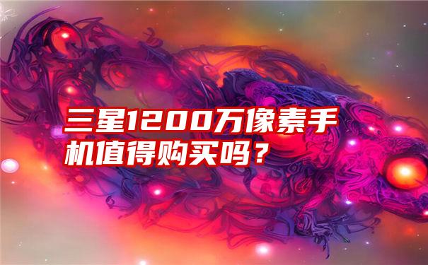 三星1200万像素手机值得购买吗？