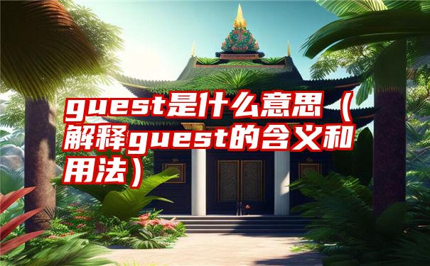 guest是什么意思（解释guest的含义和用法）