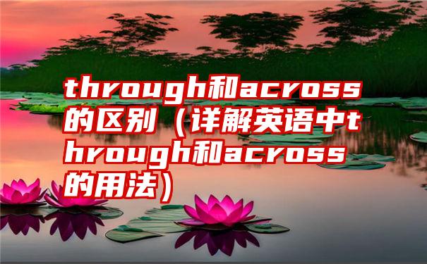 through和across的区别（详解英语中through和across的用法）