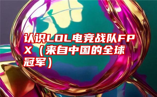 认识LOL电竞战队FPX（来自中国的全球冠军）