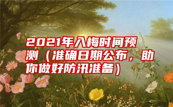 2021年入梅时间预测（准确日期公布，助你做好防汛准备）