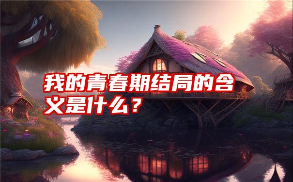 我的青春期结局的含义是什么？