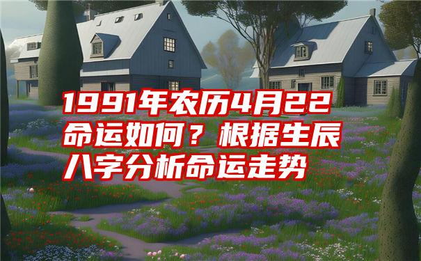 1991年农历4月22命运如何？根据生辰八字分析命运走势