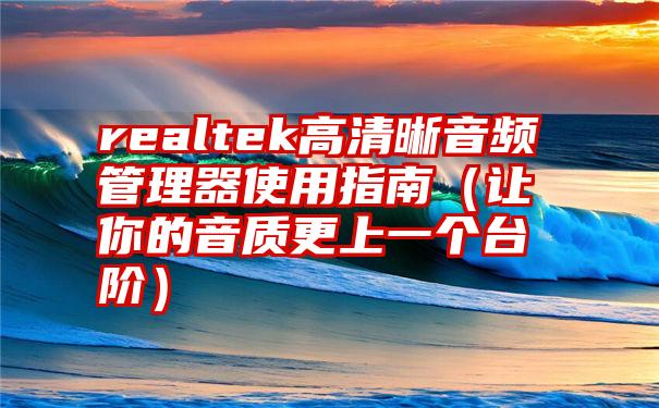 realtek高清晰音频管理器使用指南（让你的音质更上一个台阶）