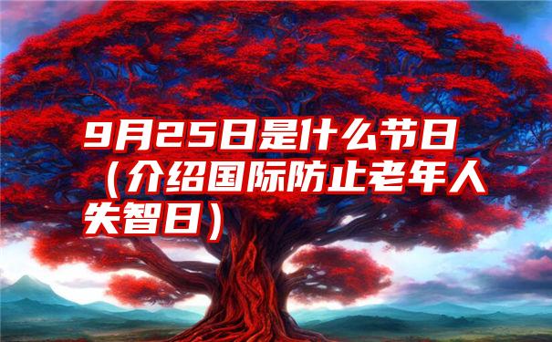 9月25日是什么节日（介绍国际防止老年人失智日）