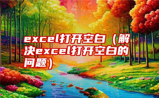 excel打开空白（解决excel打开空白的问题）