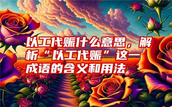 以工代赈什么意思，解析“以工代赈”这一成语的含义和用法