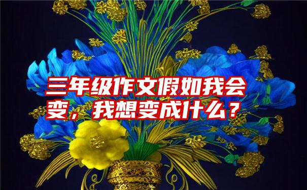 三年级作文假如我会变，我想变成什么？