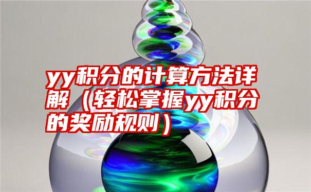 yy积分的计算方法详解（轻松掌握yy积分的奖励规则）