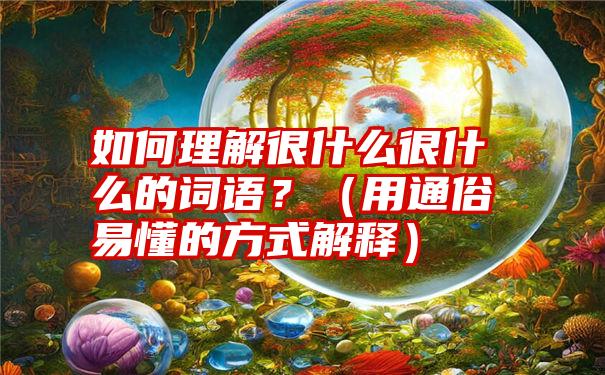 如何理解很什么很什么的词语？（用通俗易懂的方式解释）