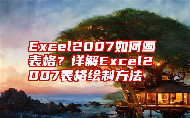 Excel2007如何画表格？详解Excel2007表格绘制方法