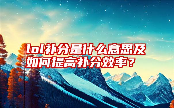 lol补分是什么意思及如何提高补分效率？