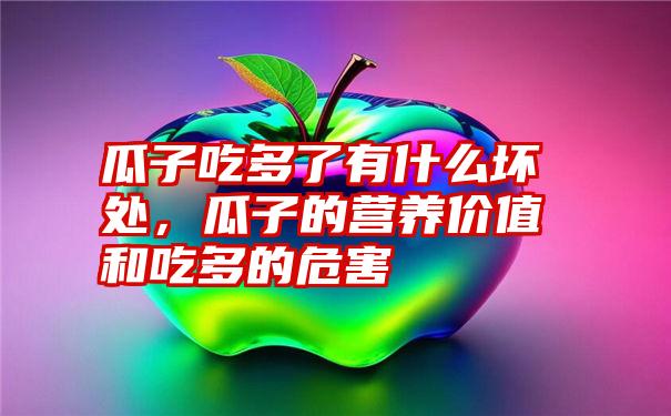 瓜子吃多了有什么坏处，瓜子的营养价值和吃多的危害