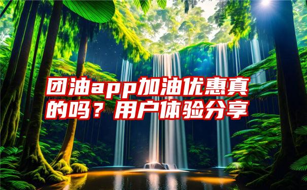 团油app加油优惠真的吗？用户体验分享