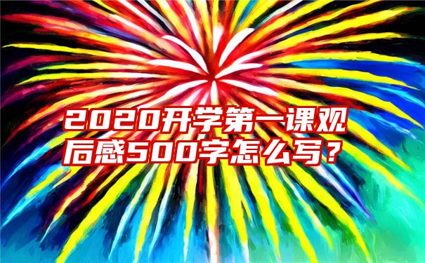 2020开学第一课观后感500字怎么写？