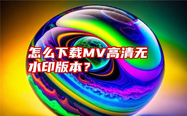 怎么下载MV高清无水印版本？