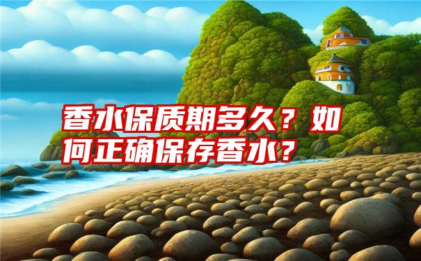 香水保质期多久？如何正确保存香水？