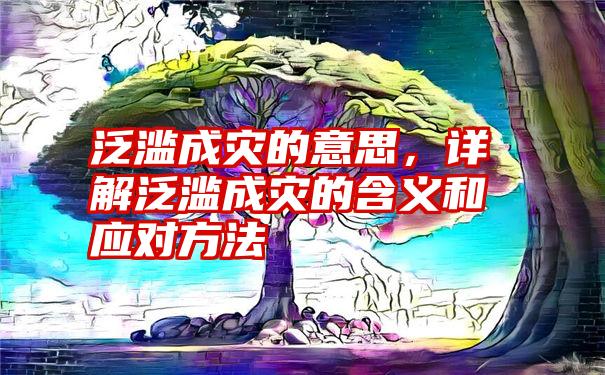 泛滥成灾的意思，详解泛滥成灾的含义和应对方法